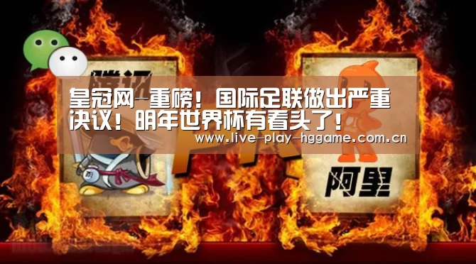皇冠网-重磅!国际足联做出严重决议!明年世界杯有看头了!(图1) 皇冠网